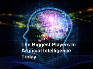 The Biggest Players In Artificial Intelligence Today
