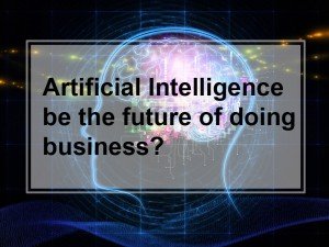Can Artificial Intelligence be the future of doing business?