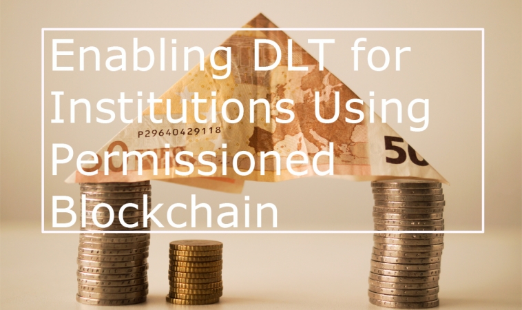 Enabling DLT for Institutions Using Permissioned Blockchain Enabling DLT for Institutions Using Permissioned Blockchain