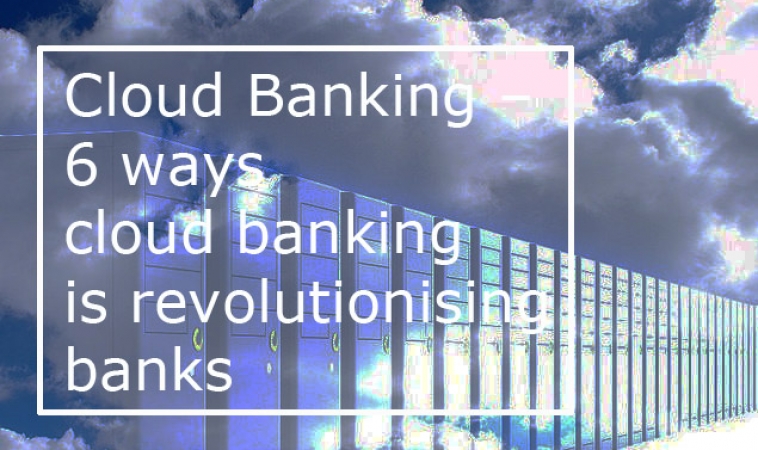 Cloud Banking – 6 ways cloud banking is revolutionising banks